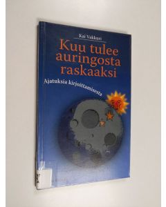Kirjailijan Kai Vakkuri käytetty kirja Kuu tulee auringosta raskaaksi : ajatuksia kirjoittamisesta