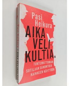 Kirjailijan Pasi Heikura käytetty kirja Aika velikultia : Tuntemattoman sotilaan sanontoja kaikkeen käyttöön