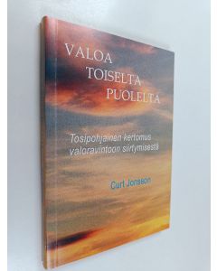 Kirjailijan Curt Jonsson käytetty kirja Valoa toiselta puolelta : tosipohjainen kertomus valoravintoon siirtymisestä