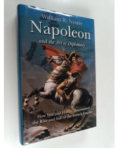 Kirjailijan William R. Nester käytetty kirja Napoleon and the Art of Diplomacy - How War and Hubris Determined the Rise and Fall of the French Empire