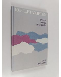 Kirjailijan Päivi Huuhtanen käytetty kirja Kuulet vaieten : Marian ohjeita rukoilijoille