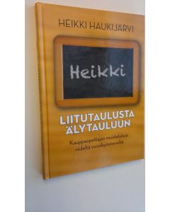 Kirjailijan Heikki Haukijärvi käytetty kirja Liitutaulusta älytauluun : kauppaopettajan muisteluksia viideltä vuosikymmeneltä