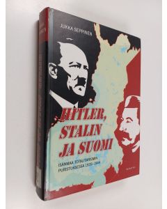 Kirjailijan Jukka Seppinen käytetty kirja Hitler, Stalin ja Suomi : isänmaa totalitarismin puristuksessa 1935-1944