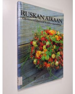 Kirjailijan Riitta Raita käytetty kirja Ruskan aikaan - Luonnonläheisiä kukka-asetelmia
