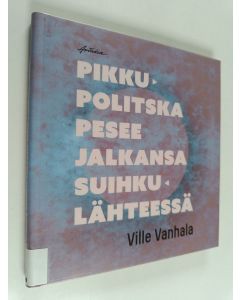Kirjailijan Ville Vanhala käytetty kirja Pikku-Politska pesee jalkansa suihkulähteessä