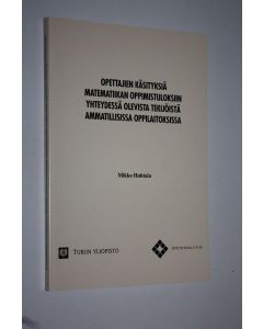 Kirjailijan Mikko Huhtala käytetty kirja Opettajien käsityksiä matematiikan oppimistuloksiin yhteydessä olevista tekijöistä ammatillisissa oppilaitoksissa