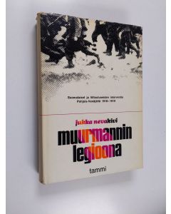 Kirjailijan Jukka Nevakivi käytetty kirja Muurmannin legioona : suomalaiset ja liittoutuneiden interventio Pohjois-Venäjälle 1918-1919