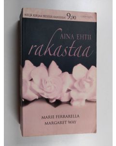 Kirjailijan Margaret Way & Marie Ferrarella käytetty kirja Aina ehtii rakastaa : Hyvät neuvot kalliit ; Mielenkiintoinen tapaus ; Hääyllätys ; Englantilainen morsian