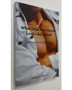 Kirjailijan Warren Willey käytetty kirja What Does Your Doctor Look Like Naked? : your guide to potimal health