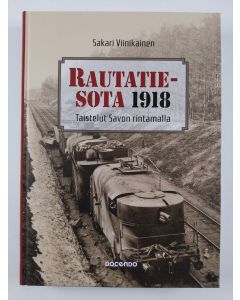 Kirjailijan Sakari Viinikainen uusi kirja Rautatiesota 1918 : taistelut Savon rintamalla (UUSI)