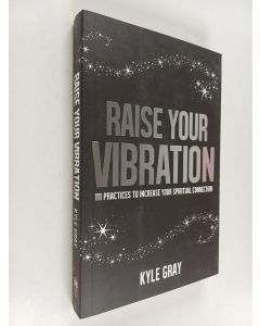 Kirjailijan Kyle Gray käytetty kirja Raise Your Vibration : 111 Practices to Increase Your Spiritual Connection