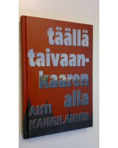 Kirjailijan Ahti Kainulainen käytetty kirja Täällä taivaan kaaren alla