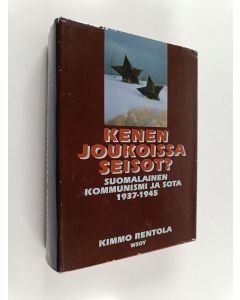 Kirjailijan Kimmo Rentola käytetty kirja Kenen joukoissa seisot? : suomalainen kommunismi ja sota 1937-1945