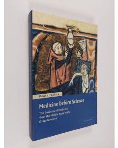 Kirjailijan Roger Kenneth French & Roger French käytetty kirja Medicine Before Science - The Business of Medicine from the Middle Ages to the Enlightenment