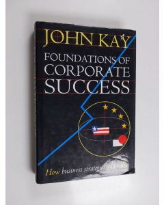 Kirjailijan John Kay käytetty kirja Foundations of corporate success : how business strategies add value