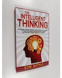 Kirjailijan Som Bathla käytetty kirja The Intelligent Thinking - Overcome Thinking Errors, Learn Advanced Techniques to Think Intelligently, Make Smarter Choices, and Become the Best Version of Yourself