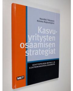 Kirjailijan Henrikki Tikkanen käytetty kirja Kasvuyritysten osaamisen strategiat : kehityspolkuja metalli- ja elektroniikkateollisuudesta