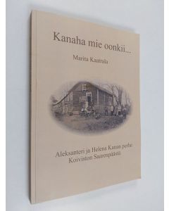 Kirjailijan Marita Kaatrala käytetty kirja Kanaha mie oonkii... : Aleksanteri ja Helena Kanan perhe Koiviston Saarenpäästä