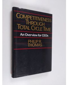 Kirjailijan Philip R. Thomas käytetty kirja Competitiveness through total cycle time : an overview for CEOs