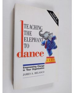 Kirjailijan James A. Belasco käytetty kirja Teaching the elephant to dance : empowering change in your organization