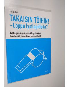 Kirjailijan Judith Mair käytetty kirja Takaisin töihin! : loppu lystinpidolle? : ovatko työnteko ja järjestelmällisyys tärkeämpiä kuin tunneäly, tiimihenkisyys ja pehmeät taidot? (ERINOMAINEN)