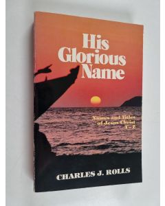 Kirjailijan Charles J. Rolls käytetty kirja His Glorious Name - The Names and Titles of Jesus Christ, T.U.V.W.Y.Z.