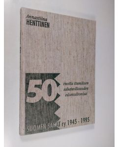 Kirjailijan Annastiina Henttinen käytetty kirja 50 vuotta itsenäisen sahateollisuuden edunvalvontaa : Suomen sahat ry 1945-1995