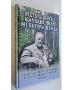 Kirjailijan Pekka Borg käytetty kirja Metsäluonto kansakunnan murrosvaiheissa : ylimetsänhoitaja Arvid Borg ja metsän monimuotoisuus (UUSI)