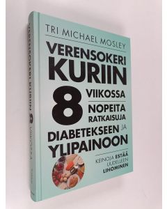 Kirjailijan Michael Mosley käytetty kirja Verensokeri kuriin 8 viikossa : nopeita ratkaisuja diabetekseen ja ylipainoon