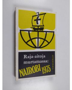 käytetty kirja Raja-aitoja murtamassa : Nairobi 1975 : Kirkkojen maailmanneuvoston 23.11.-10.12.1975 Nairobissa Keniassa pidetyn viidennen yleiskokouksen asiakirjoja