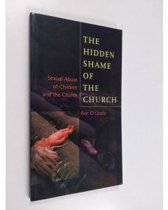 Kirjailijan Ron O'Grady käytetty kirja The hidden shame of the church : sexual abuse of children and the church