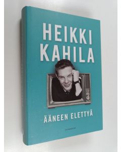 Kirjailijan Heikki Kahila käytetty kirja Ääneen elettyä