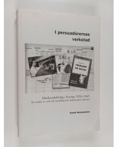 Kirjailijan Kenth Hermansson käytetty kirja I persuadörernas verkstad - marknadsföring i Sverige 1920-1965 : en studie av ord och handling hos marknadens aktörer