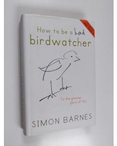 Kirjailijan Simon Barnes käytetty kirja How to be a Bad Birdwatcher - To the Greater Glory of Life