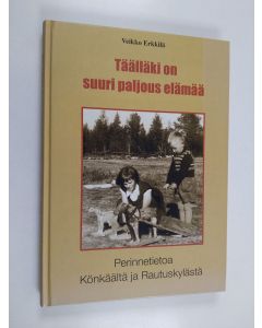 käytetty kirja Täälläki on suuri paljous elämää : perinnetietoa Könkäältä ja Rautuskylästä