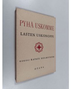 Kirjailijan Rafael Holmström käytetty kirja Pyhä uskomme : lasten uskonoppi