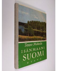 Kirjailijan Teppo Mäkelä käytetty kirja Isänmaani Suomi : Suomen maantietoa kansakoulun kolmannelle ja neljännelle luokalle