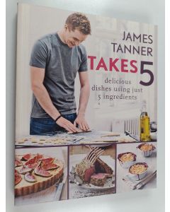 Kirjailijan James Tanner käytetty kirja James Tanner Takes : Delicious Dishes Using Just 5 Ingredients
