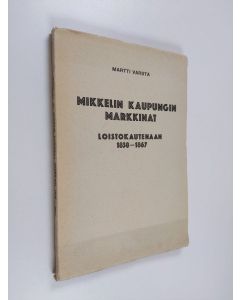 Kirjailijan Martti Varsta käytetty kirja Mikkelin kaupungin markkinat loistokautenaan 1838-1867 : taloushistoriallinen tutkielma