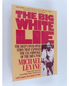 Kirjailijan Michael Levine & Laura Kavanau-Levine käytetty kirja The Big White Lie - The Deep Cover Operation That Exposed the CIA Sabotage of the Drug War : An Undercover Odyssey