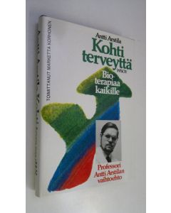 Kirjailijan Antti Arstila uusi kirja Kohti terveyttä : bioterapiaa kaikille (UUDENVEROINEN)