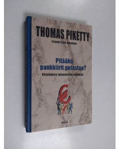 Kirjailijan Thomas Piketty käytetty kirja Pitääkö pankkiirit pelastaa : kirjoituksia talouskriisin ytimestä