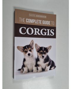 Kirjailijan David Anderson käytetty kirja The Complete Guide to Corgis - Everything to Know about Both the Pembroke Welsh and Cardigan Welsh Corgi Dog Breeds