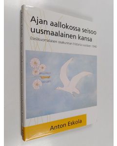 Kirjailijan Anton Eskola käytetty kirja Ajan aallokossa seisoo uusmaalainen kansa : Eteläsuomalaisen osakunnan historia vuoteen 1940