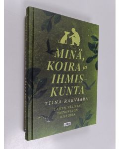 Kirjailijan Tiina Raevaara käytetty kirja Minä, koira ja ihmiskunta : lajien välisen yhteiselon historia