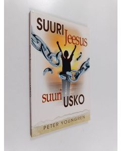 Kirjailijan Peter Youngren käytetty kirja Suuri Jeesus - suuri usko : kun Jeesuksen uskosta tulee sinun uskosi