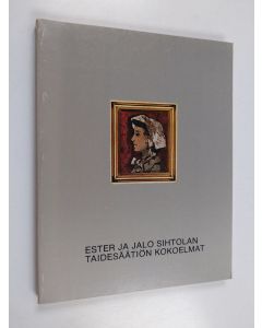 käytetty kirja Ester ja Jalo Sihtolan taidesäätiön kokoelmat = The collection of the Ester and Jalo Sihtola Fine Arts Foundation