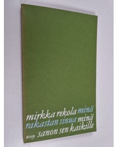Kirjailijan Mirkka Rekola käytetty kirja Minä rakastan sinua, minä sanon sen kaikille