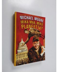 Kirjailijan Michael Moore käytetty kirja Mikä maa, mikä planeetta : pöyristyttäviä paljastuksia maailman rikkaimmasta maasta!