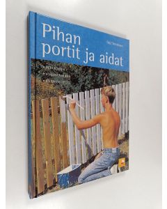 Kirjailijan Dag Thorstensen käytetty kirja Pihan portit ja aidat : perustukset, rakentaminen, kunnossapito